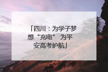 四川：为学子梦想“充电” 为平安高考护航