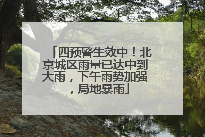 四预警生效中！北京城区雨量已达中到大雨，下午雨势加强，局地暴雨