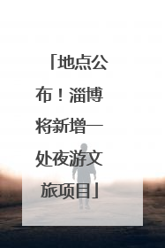 地点公布！淄博将新增一处夜游文旅项目
