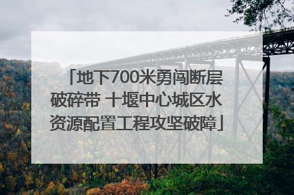 地下700米勇闯断层破碎带 十堰中心城区水资源配置工程攻坚破障
