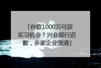 存款1000万可获实习机会？兴业银行道歉，多家企业澄清