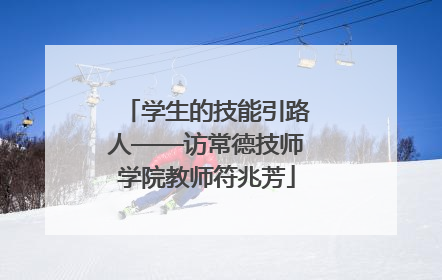 学生的技能引路人——访常德技师学院教师符兆芳
