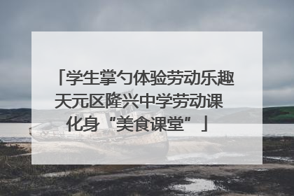 学生掌勺体验劳动乐趣 天元区隆兴中学劳动课化身“美食课堂”