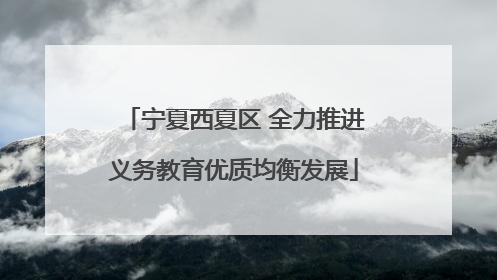 宁夏西夏区 全力推进义务教育优质均衡发展