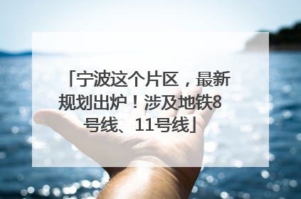 宁波这个片区，最新规划出炉！涉及地铁8号线、11号线