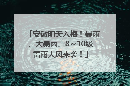 安徽明天入梅！暴雨、大暴雨、8～10级雷雨大风来袭！