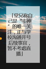 堂兄称自己是“韦神”的唯一关注，正与学校沟通开号后续事宜，暂不考虑直播