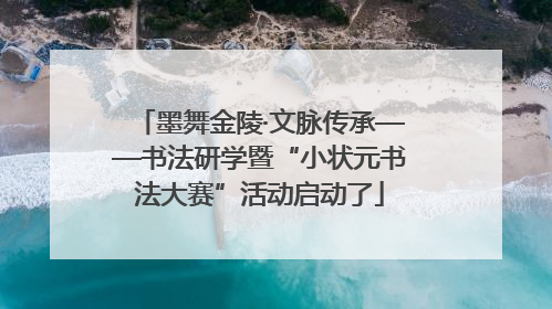 墨舞金陵·文脉传承——书法研学暨“小状元书法大赛”活动启动了