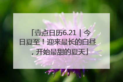 壹点日历6.21｜今日夏至！迎来最长的白昼，开始最甜的夏天