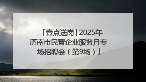 壹点送岗│2025年济南市民营企业服务月专场招聘会（第9场）