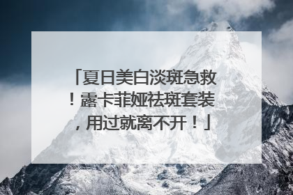 夏日美白淡斑急救！露卡菲娅祛斑套装，用过就离不开！