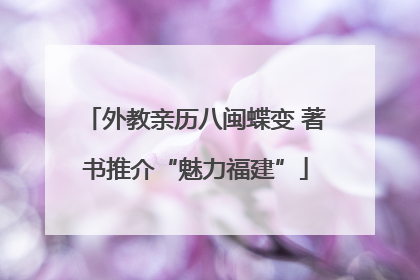 外教亲历八闽蝶变 著书推介“魅力福建”