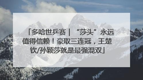 多哈世乒赛｜“莎头”永远值得信赖！豪取三连冠，王楚钦/孙颖莎就是最强混双
