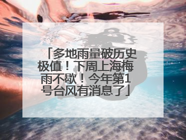 多地雨量破历史极值！下周上海梅雨不歇！今年第1号台风有消息了