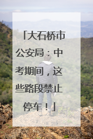 大石桥市公安局：中考期间，这些路段禁止停车！