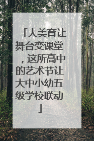 大美育让舞台变课堂，这所高中的艺术节让大中小幼五级学校联动