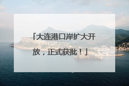 大连港口岸扩大开放，正式获批！
