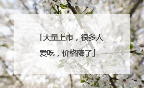 大量上市，很多人爱吃，价格降了