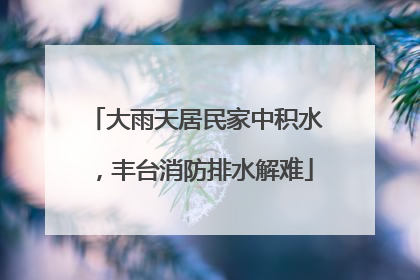大雨天居民家中积水，丰台消防排水解难