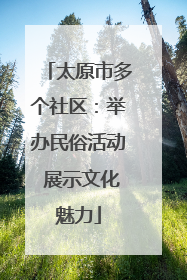 太原市多个社区：举办民俗活动 展示文化魅力