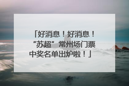 好消息！好消息！“苏超”常州场门票中奖名单出炉啦！