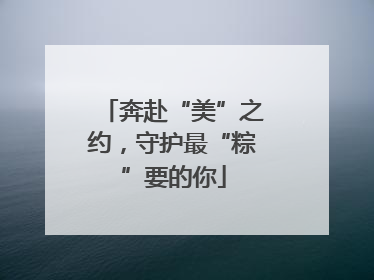 奔赴“美”之约，守护最“粽”要的你