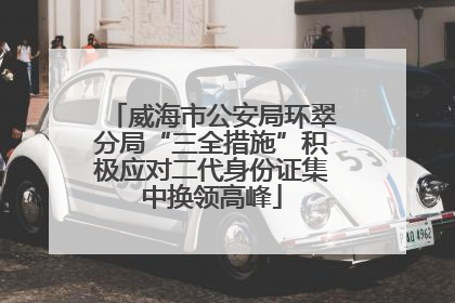 威海市公安局环翠分局“三全措施”积极应对二代身份证集中换领高峰