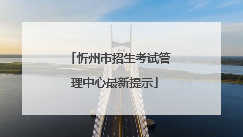 忻州市招生考试管理中心最新提示