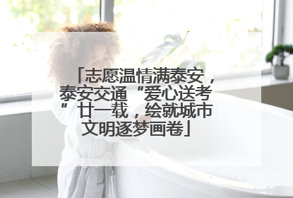 志愿温情满泰安，泰安交通“爱心送考”廿一载，绘就城市文明逐梦画卷