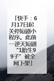 快手：6月17日起关停短剧小程序。此前一逆天短剧“1胎生99子”被全网下架