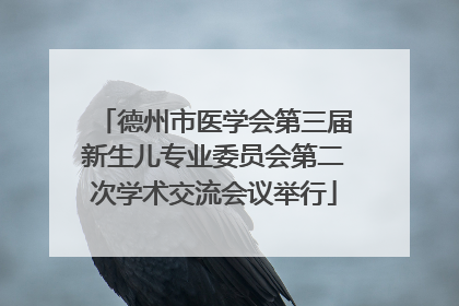 德州市医学会第三届新生儿专业委员会第二次学术交流会议举行
