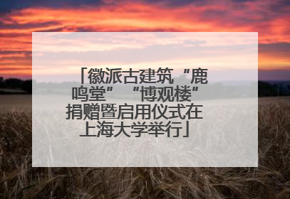 徽派古建筑“鹿鸣堂”“博观楼”捐赠暨启用仪式在上海大学举行
