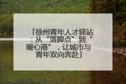 徐州青年人才驿站：从“落脚点”到“暖心港”，让城市与青年双向奔赴
