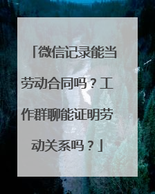 微信记录能当劳动合同吗？工作群聊能证明劳动关系吗？