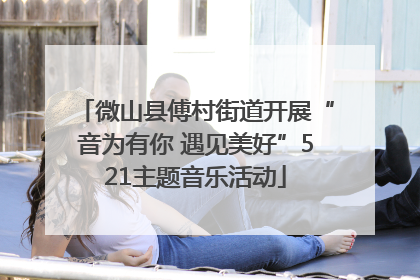 微山县傅村街道开展“音为有你 遇见美好”521主题音乐活动