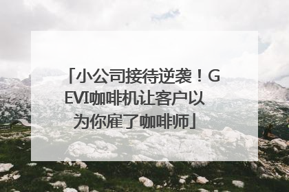 小公司接待逆袭！GEVI咖啡机让客户以为你雇了咖啡师