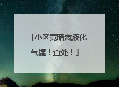 小区竟暗藏液化气罐！查处！