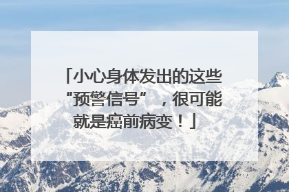 小心身体发出的这些“预警信号”，很可能就是癌前病变！