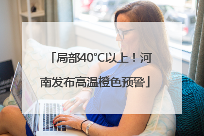 局部40℃以上！河南发布高温橙色预警