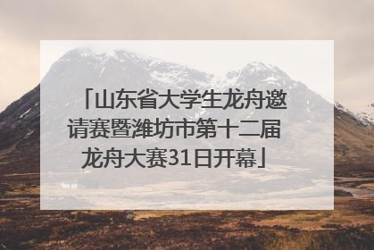 山东省大学生龙舟邀请赛暨潍坊市第十二届龙舟大赛31日开幕