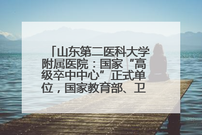 山东第二医科大学附属医院：国家“高级卒中中心”正式单位，国家教育部、卫健委卓越医师培养改革项目单位