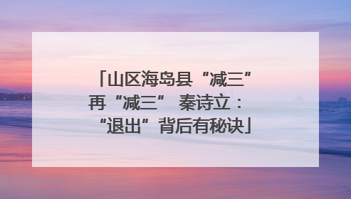 山区海岛县“减三”再“减三” 秦诗立：“退出”背后有秘诀