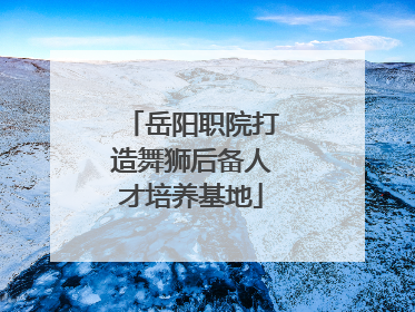 岳阳职院打造舞狮后备人才培养基地