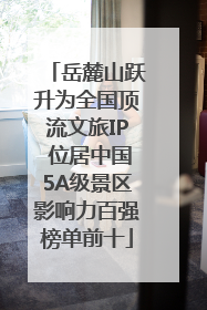 岳麓山跃升为全国顶流文旅IP 位居中国5A级景区影响力百强榜单前十