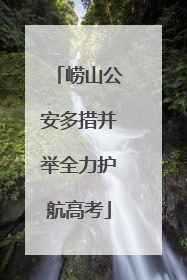 崂山公安多措并举全力护航高考