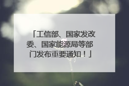 工信部、国家发改委、国家能源局等部门发布重要通知！