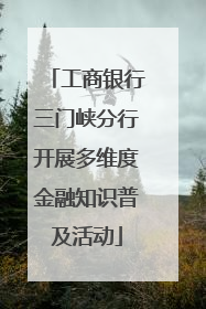 工商银行三门峡分行开展多维度金融知识普及活动
