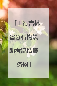 工行吉林省分行构筑助考温情服务网