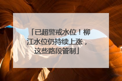 已超警戒水位！柳江水位仍持续上涨，这些路段管制