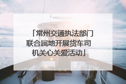 常州交通执法部门联合属地开展货车司机关心关爱活动